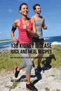 130 Kidney Disease Juice and Meal Recipes. Give Your Body What It Needs to Recover Fast and Naturally - Joe Correa