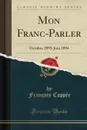 Mon Franc-Parler. Octobre 1893-Juin 1894 (Classic Reprint) - François Coppée