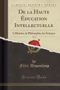 De la Haute Education Intellectuelle, Vol. 2. L.Histoire, la Philosophie, les Sciences (Classic Reprint) - Félix Dupanloup