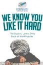 We Know You Like It Hard . The Sudoku Lovers Only Book of Hard Puzzles - Puzzle Therapist
