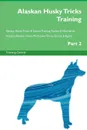 Alaskan Husky Tricks Training Alaskan Husky Tricks . Games Training Tracker . Workbook.  Includes. Alaskan Husky Multi-Level Tricks, Games . Agility. Part 2 - Training Central