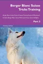 Berger Blanc Suisse Tricks Training Berger Blanc Suisse Tricks . Games Training Tracker . Workbook.  Includes. Berger Blanc Suisse Multi-Level Tricks, Games . Agility. Part 3 - Training Central