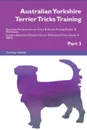 Australian Yorkshire Terrier Tricks Training Australian Yorkshire Terrier Tricks . Games Training Tracker . Workbook.  Includes. Australian Yorkshire Terrier Multi-Level Tricks, Games . Agility. Part 3 - Training Central