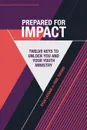 Prepared For Impact. Twelve Keys to Unlock You and Your Youth Ministry - Ryan Latham, Paul Turner