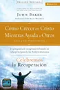 Celebremos la recuperacion Guia 4. Como crecer en Cristo mientras ayudas a otros: Un programa de recuperacion basado en ocho principios de las bienaventuranzas - John Baker