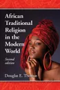 African Traditional Religion in the Modern World, 2d ed. - Douglas E Thomas