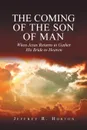 The Coming of the Son of Man. When Jesus Returns to Gather His Bride to Heaven - Jeffrey  R Horton