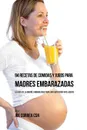 94 Recetas de Comidas y Jugos Para Madres Embarazadas. La Guia De La Madre Embarazadas Para Una Nutricion Inteligente - Joe Correa