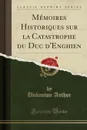 Memoires Historiques sur la Catastrophe du Duc d.Enghien (Classic Reprint) - Unknown Author
