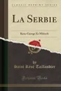 La Serbie. Kara-George Et Milosch (Classic Reprint) - Saint Réné Taillandier