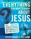 Everything You Want to Know about Jesus. Well ... Maybe Not Everything but Enough to Get You Started - Peter Douglas Downey, Ben James Shaw