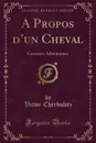 A Propos d.un Cheval. Causeries Atheniennes (Classic Reprint) - Victor Cherbuliez