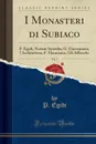 I Monasteri di Subiaco, Vol. 1. P. Egidi, Notizie Storiche; G. Giovannoni, l.Architettura; F. Hermanin, Gli Affreschi (Classic Reprint) - P. Egidi