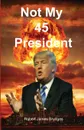 Not My 45 President - Robert James Brydges