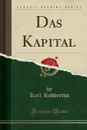 Das Kapital (Classic Reprint) - Karl Rodbertus