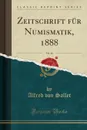 Zeitschrift fur Numismatik, 1888, Vol. 16 (Classic Reprint) - Alfred von Sallet