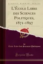 L.Ecole Libre des Sciences Politiques, 1871-1897 (Classic Reprint) - École Libre des Sciences Politiques