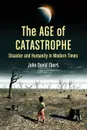 Age of Catastrophe. Disaster and Humanity in Modern Times - John David Ebert