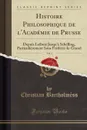 Histoire Philosophique de l.Academie de Prusse, Vol. 1. Depuis Leibniz Jusqu.a Schelling, Particulierement Sous Frederic-le-Grand (Classic Reprint) - Christian Bartholmèss