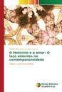 O feminino e o amor. O laco amoroso na contemporaneidade - Craviée Fonseca Renata Mendonça