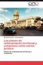 Los Planes de Ordenamiento Territorial y Urbanismo Como Norma Juridica - Maria Elena P. Rez, Grisel Galiano, Maria Elena Perez