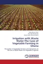 Irrigation with Waste Water. The Case of Vegetable Farming in Ghana - Gbeti Mawufemor, Adu-Bitherman Paul, Iddriss Abdul Razak Mensah