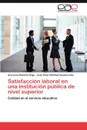 Satisfaccion Laboral En Una Institucion Publica de Nivel Superior - Ana Luisa Ram Rez Roja, Juan Pedro Benitez Guadarrama, Ana Luisa Ramirez Roja