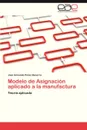 Modelo de Asignacion Aplicado a la Manufactura - Jos Armando P. Rez Becerra, Perez Becerra Jose Armando