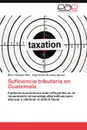 Suficiencia Tributaria En Guatemala - Maira V. Zquez D. Az, Hugo Estuardo Felipe Quexel, Maira Vazquez Diaz