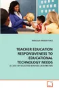 TEACHER EDUCATION RESPONSIVENESS TO EDUCATIONAL TECHNOLOGY NEEDS - MARCELLA MWAKA KYALO