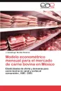 Modelo Econometrico Mensual Para El Mercado de Carne Bovina En Mexico - J. Guadalupe Ben Tez Ram Rez, J. Guadalupe Benitez Ramirez