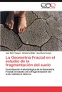 La Geometria Fractal En El Estudio de La Fragmentacion del Suelo - Mato Tamayo Juan, Millan Humberto, Tarquis Ana Maria