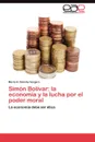 Simon Bolivar. la economia y la lucha por el poder moral - Concha Vergara Mario H.