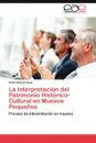 La Interpretacion del Patrimonio Historico-Cultural En Museos Pequenos - Pedro Bruz N. Sosa, Pedro Bruzon Sosa