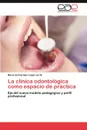 La Clinica Odontologica Como Espacio de Practica - Mar a. Del Carmen L. Pez Jordi, Maria Del Carmen Lopez Jordi