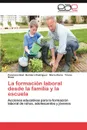 La Formacion Laboral Desde La Familia y La Escuela - Ponciano Noel Quintero Rodr Guez, Mar a. Elena Triana Rivas, Maria Elena Triana Rivas