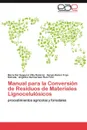 Manual Para La Conversion de Residuos de Materiales Lignocelulosicos - Mar a. Del Sugeyrol Villa Ram Rez, Sergio Rub Trejo Estrada, Ang Lica Del Carmen Ru Z. Font