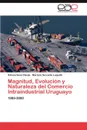 Magnitud, Evolucion y Naturaleza del Comercio Intraindustrial Uruguayo - Silvana Sosa Clavijo, Mariana Servente Luquetti