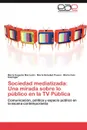 Sociedad mediatizada. Una mirada sobre lo publico en la TV Publica - Marcuzzi María Eugenia, Pavesi María Soledad, Esslinger María Inés