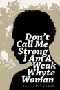 Don.t Call Me Strong I Am A Weak Whyte Woman - Roza Chukwumah