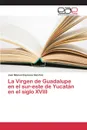 La Virgen de Guadalupe en el sur-este de Yucatan en el siglo XVIII - Espinosa Sánchez Juan Manuel