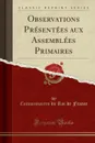 Observations Presentees aux Assemblees Primaires (Classic Reprint) - Commissaires du Roi de France