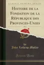 Histoire de la Fondation de la Republique des Provinces-Unies, Vol. 3 (Classic Reprint) - John Lothrop Motley