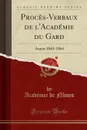 Proces-Verbaux de l.Academie du Gard. Annee 1863-1864 (Classic Reprint) - Académie de Nîmes