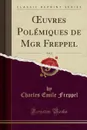 OEuvres Polemiques de Mgr Freppel, Vol. 2 (Classic Reprint) - Charles Emile Freppel