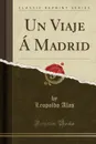 Un Viaje A Madrid (Classic Reprint) - Leopoldo Alas