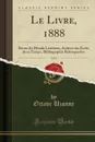 Le Livre, 1888, Vol. 9. Revue du Monde Litteraire, Archive des Ecrits de ce Temps, Bibliographie Retrospective (Classic Reprint) - Octave Uzanne