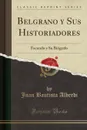 Belgrano y Sus Historiadores. Facundo y Su Biografo (Classic Reprint) - Juan Bautista Alberdi