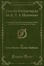 Contes Fantastiques de E. T. A. Hoffmann, Vol. 1. Traduction Nouvelle, Precedee d.une Notice sur la Vie Et les Ouvrages de l.Auteur (Classic Reprint) - Ernst Theodor Amadeus Hoffmann