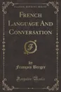 French Language And Conversation (Classic Reprint) - François Berger